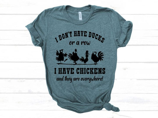 I Don't Have Ducks or A Row- I Have Chickens Everywhere/Funny Chicken Tee